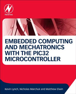 Embedded Computing and Mechatronics with the PIC32 Microcontroller - Lynch, Kevin, and Marchuk, Nicholas, and Elwin, Matthew