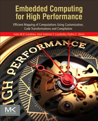 Embedded Computing for High Performance: Efficient Mapping of Computations Using Customization, Code Transformations and Compilation - Cardoso, Jo�o Manuel Paiva, and Coutinho, Jos� Gabriel de Figueiredo, and Diniz, Pedro C