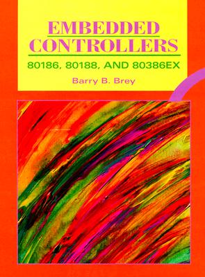 Embedded Controllers: 80186, 80188, and 80386ex - Brey, Barry B