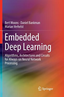 Embedded Deep Learning: Algorithms, Architectures and Circuits for Always-On Neural Network Processing - Moons, Bert, and Bankman, Daniel, and Verhelst, Marian