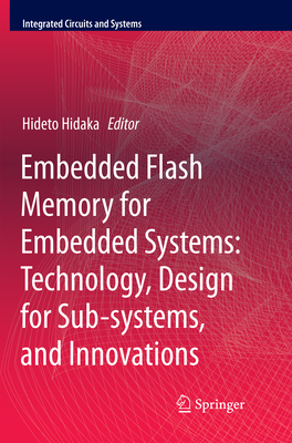 Embedded Flash Memory for Embedded Systems: Technology, Design for Sub-systems, and Innovations - Hidaka, Hideto (Editor)