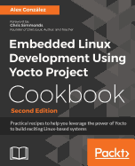 Embedded Linux Development Using Yocto Project Cookbook: Practical recipes to help you leverage the power of Yocto to build exciting Linux-based systems, 2nd Edition