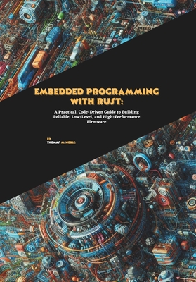 Embedded Programming with Rust: A Practical, Code-Driven Guide to Building Reliable, Low-Level, and High-Performance Firmware - M Noble, Thomas