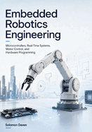Embedded Robotics Engineering: Microcontrollers, Real-Time Systems, Motor Control, and Hardware Programming