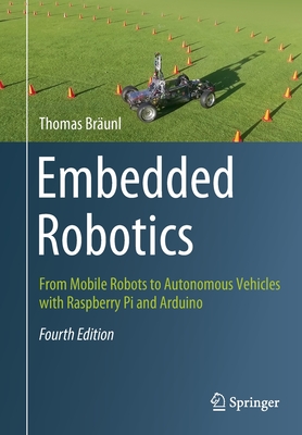 Embedded Robotics: From Mobile Robots to Autonomous Vehicles with Raspberry Pi and Arduino - Br�unl, Thomas