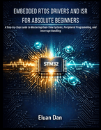 Embedded Rtos Drivers and Isr for Absolute Beginners: A Step-by-Step Guide to Mastering Real-Time Systems, Peripheral Programming, and Interrupt Handling