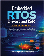 Embedded RTOS Drivers and ISR for Beginners: Master Interrupts, Drivers, and Real-Time Tasks to Build Reliable Embedded Systems from Scratch