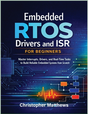 Embedded RTOS Drivers and ISR for Beginners: Master Interrupts, Drivers, and Real-Time Tasks to Build Reliable Embedded Systems from Scratch - Matthews, Christopher