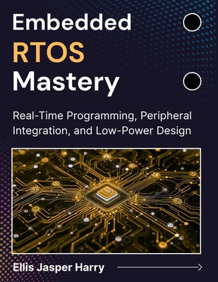 Embedded RTOS Mastery: Real-Time Programming, Peripheral Integration, and Low-Power Design - Harry, Ellis Jasper