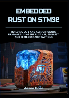 Embedded Rust on STM32: Building Safe and Asynchronous Firmware using the Rust HAL, Embassy, and Zero-Cost Abstractions - Gran, Jason
