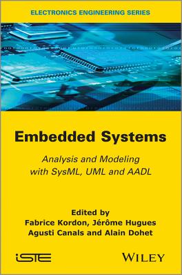 Embedded Systems: Analysis and Modeling with SysML, UML and AADL - Kordon, Fabrice (Editor), and Hugues, J�r�me (Editor), and Canals, Agusti (Editor)