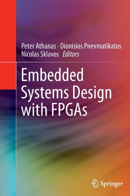 Embedded Systems Design with FPGAs - Athanas, Peter (Editor), and Pnevmatikatos, Dionisios (Editor), and Sklavos, Nicolas (Editor)
