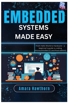 Embedded Systems Made Easy: From Hello World to Hardware - a beginner's guide to coding microcontrollers (C and Rust edition) - Hawthorn, Amara