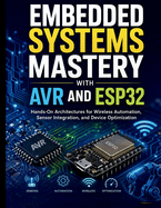 Embedded Systems Mastery with AVR and ESP32: Hands-On Architectures for Wireless Automation, Sensor Integration, and Device Optimization
