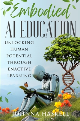 Embodied AI Education: Unlocking Human Potential Through Enactive Learning - Haskell, Johnna