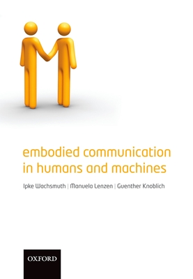 Embodied Communication in Humans and Machines - Wachsmuth, Ipke (Editor), and Lenzen, Manuela (Editor), and Knoblich, Guenther (Editor)