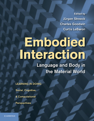 Embodied Interaction: Language and Body in the Material World - Streeck, J�rgen, PhD (Editor), and Goodwin, Charles, PhD (Editor), and LeBaron, Curtis, PhD (Editor)