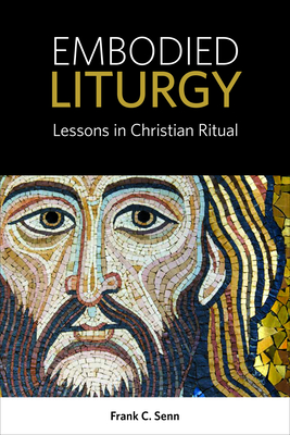 Embodied Liturgy: Lessons in Christian Ritual - Senn, Frank C