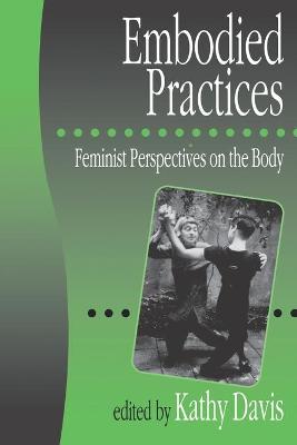 Embodied Practices: Feminist Perspectives on the Body - Davis, Kathy