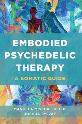 Embodied Psychedelic Therapy: A Somatic Guide - Mischke-Reeds, Manuela, and Sylvae, Joshua