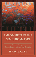 Embodiment in the Semiotic Matrix: Communicology in Peirce, Dewey, Bateson, and Bourdieu