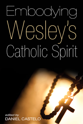Embodying Wesley's Catholic Spirit - Castelo, Daniel (Editor)