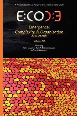 Emergence: Complexity & Organization - 2010 Annual - Allen, Peter M (Editor), and Richardson, Kurt A (Editor), and Goldstein, Jeffrey A (Editor)