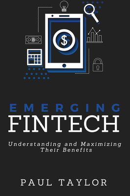Emerging FinTech: Understanding and Maximizing Their Benefits - Taylor, Paul