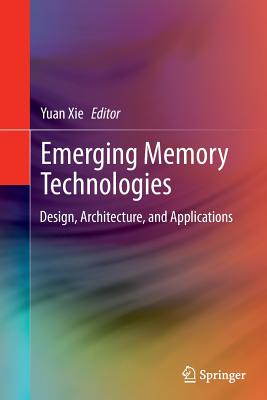 Emerging Memory Technologies: Design, Architecture, and Applications - Xie, Yuan (Editor)