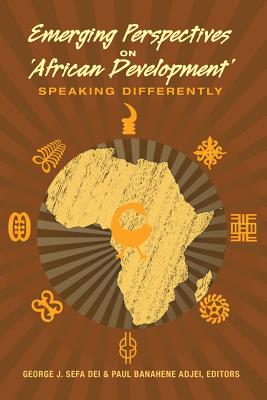 Emerging Perspectives on 'African Development': Speaking Differently - Dei, George Jerry Sefa (Editor), and Adjei, Paul Banahene (Editor)