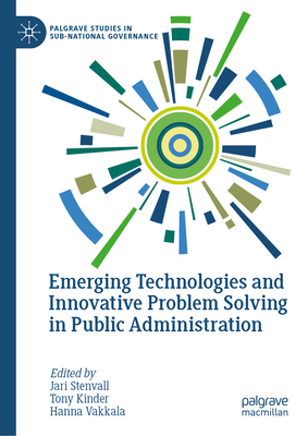 Emerging Technologies and Innovative Problem Solving in Public Administration - Stenvall, Jari (Editor), and Kinder, Tony (Editor), and Vakkala, Hanna (Editor)