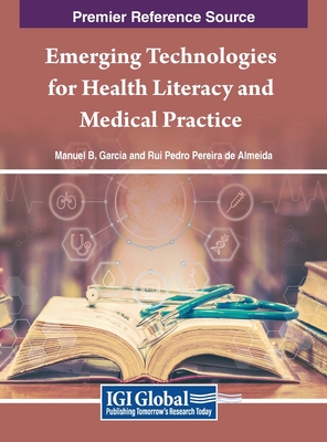 Emerging Technologies for Health Literacy and Medical Practice - Garcia, Manuel B. (Editor), and Almeida, Rui Pedro Pereira de (Editor), and Gaur, Loveleen (Editor)
