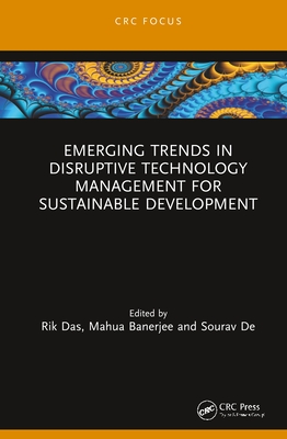 Emerging Trends in Disruptive Technology Management for Sustainable Development - Das, Rik (Editor), and Banerjee, Mahua (Editor), and de, Sourav (Editor)