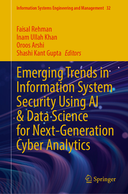 Emerging Trends in Information System Security Using AI & Data Science for Next-Generation Cyber Analytics - Rehman, Faisal (Editor), and Khan, Inam Ullah (Editor), and Arshi, Oroos (Editor)