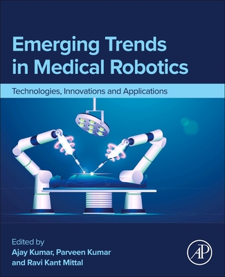 Emerging Trends in Medical Robotics: Technologies, Innovations and Applications - Kumar, Parveen, PhD (Editor), and Mittal, Ravi Kant (Editor), and Kumar, Ajay (Editor)
