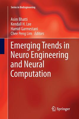 Emerging Trends in Neuro Engineering and Neural Computation - Bhatti, Asim, Dr. (Editor), and Lee, Kendall H (Editor), and Garmestani, Hamid (Editor)