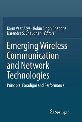 Emerging Wireless Communication and Network Technologies: Principle, Paradigm and Performance - Arya, Karm Veer (Editor), and Bhadoria, Robin Singh (Editor), and Chaudhari, Narendra S (Editor)