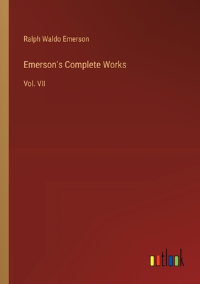 Emerson's Complete Works: Vol. VII - Emerson, Ralph Waldo