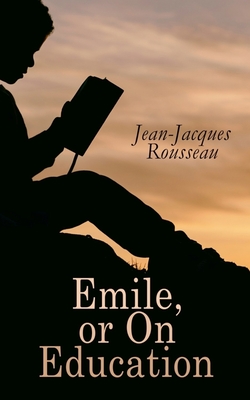 Emile, or on Education - Rousseau, Jean-Jacques, and Foxley, Barbara (Translated by)