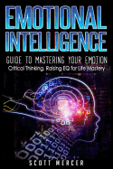 Emotional Intelligence: Guide to Mastering Your Emotions- Critical Thinking, Raising Eq for Life Mastery