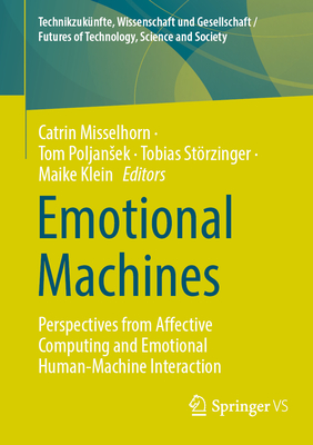 Emotional Machines: Perspectives from Affective Computing and Emotional Human-Machine Interaction - Misselhorn, Catrin (Editor), and Poljansek, Tom (Editor), and Storzinger, Tobias (Editor)