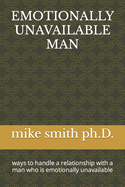 Emotionally Unavailable Man: ways to handle a relationship with a man who is emotionally unavailable
