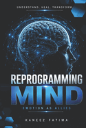 Emotions as Allies: A Practical Guide to Reprogramming Your Mind and Leaving Emotional Clutter Behind
