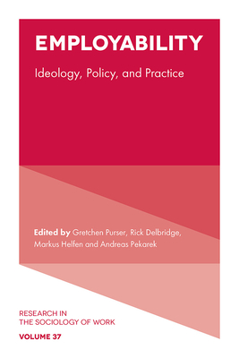 Employability: Ideology, Policy, and Practice - Purser, Gretchen (Editor), and Delbridge, Rick (Editor), and Helfen, Markus (Editor)