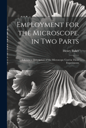 Employment for the Microscope. in Two Parts: Likewise a Description of the Microscope Used in These Experiments