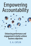 Empowering Accountability: Enhancing Performance and Engagement to Better Achieve Business Objectives