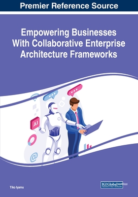 Empowering Businesses With Collaborative Enterprise Architecture Frameworks - Iyamu, Tiko (Editor)