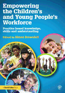 Empowering the Children's and Young People's Workforce: Practice Based Knowledge, Skills and Understanding