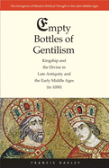 Empty Bottles of Gentilism: Kingship and the Divine in Late Antiquity and the Early Middle Ages (to 1050) Volume 1