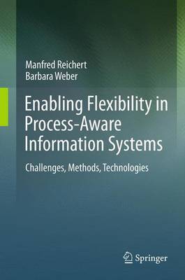 Enabling Flexibility in Process-Aware Information Systems: Challenges, Methods, Technologies - Reichert, Manfred, and Weber, Barbara, Dr., M.S.